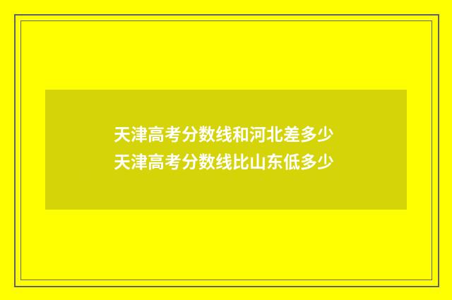 天津高考分数线和河北差多少 天津高考分数线比山东低多少