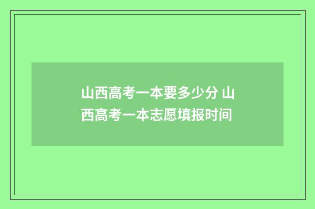 山西高考一本要多少分 山西高考一本志愿填报时间