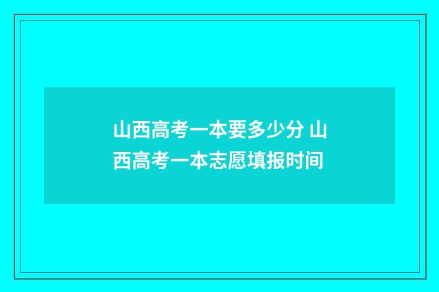 山西高考一本要多少分 山西高考一本志愿填报时间