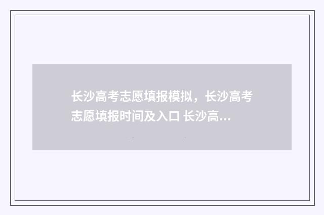 长沙高考志愿填报模拟，长沙高考志愿填报时间及入口 长沙高考志愿填报时间