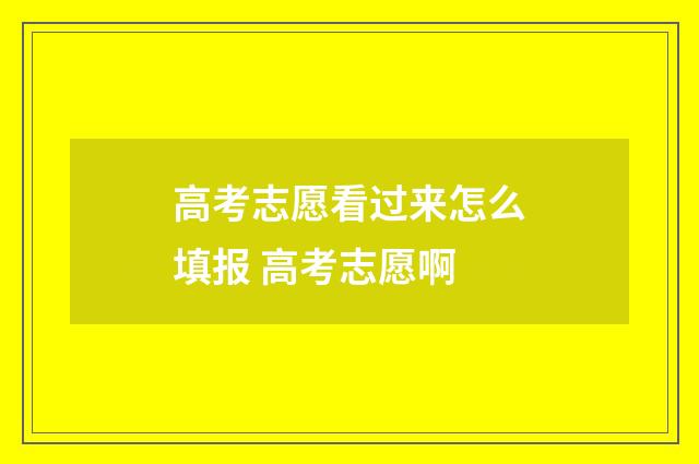 高考志愿看过来怎么填报 高考志愿啊