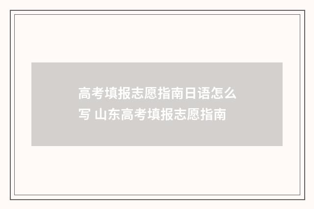 高考填报志愿指南日语怎么写 山东高考填报志愿指南