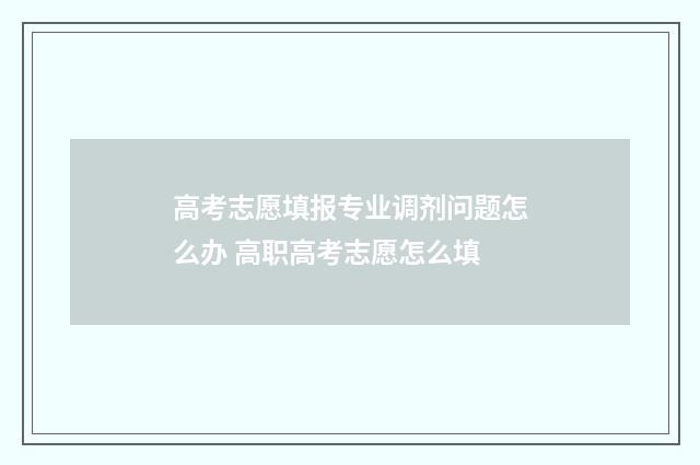 高考志愿填报专业调剂问题怎么办 高职高考志愿怎么填