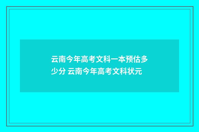 云南今年高考文科一本预估多少分 云南今年高考文科状元