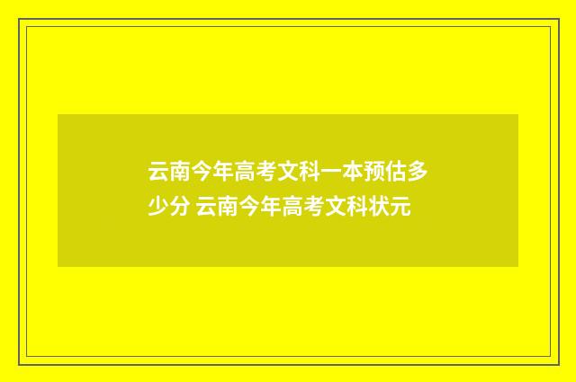 云南今年高考文科一本预估多少分 云南今年高考文科状元