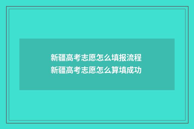 新疆高考志愿怎么填报流程 新疆高考志愿怎么算填成功