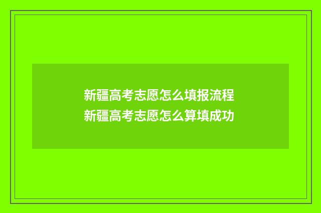 新疆高考志愿怎么填报流程 新疆高考志愿怎么算填成功