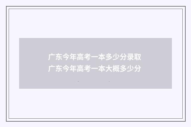 广东今年高考一本多少分录取 广东今年高考一本大概多少分