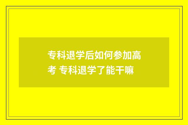 专科退学后如何参加高考 专科退学了能干嘛