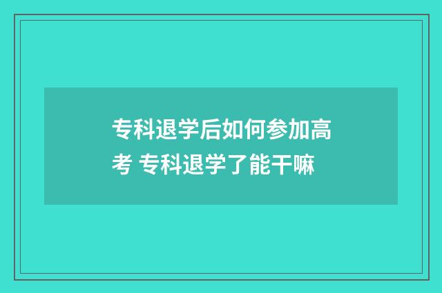专科退学后如何参加高考 专科退学了能干嘛