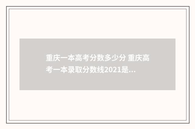 重庆一本高考分数多少分 重庆高考一本录取分数线2021是多少