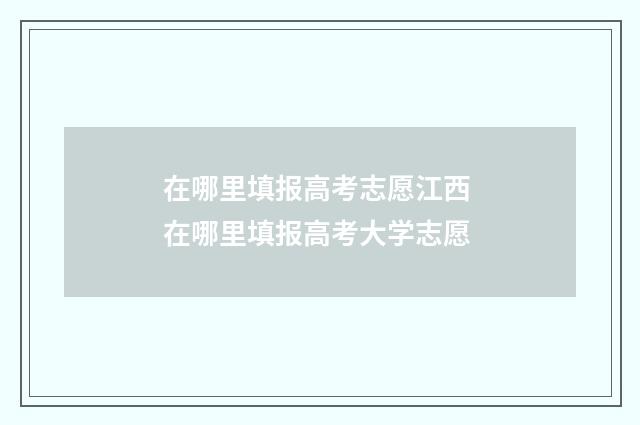 在哪里填报高考志愿江西 在哪里填报高考大学志愿