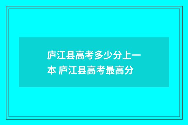 庐江县高考多少分上一本 庐江县高考最高分