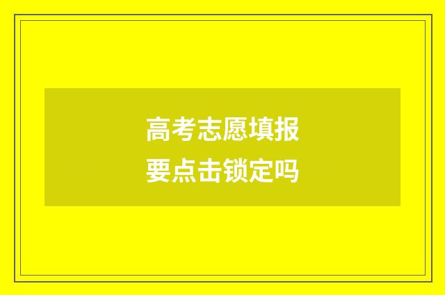 高考志愿填报要点击锁定吗
