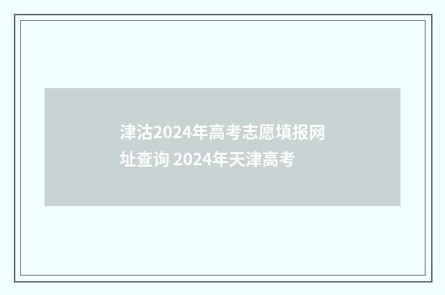 津沽2024年高考志愿填报网址查询 2024年天津高考
