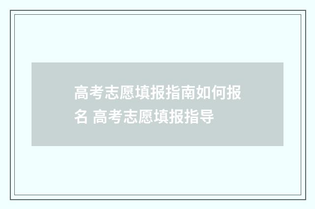 高考志愿填报指南如何报名 高考志愿填报指导