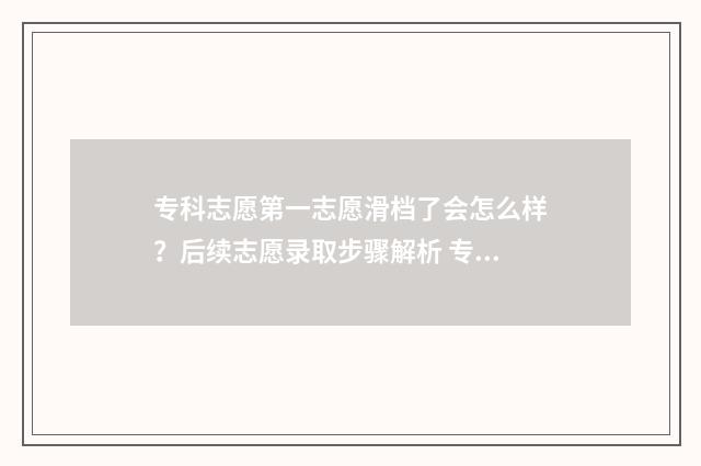 专科志愿第一志愿滑档了会怎么样？后续志愿录取步骤解析 专科志愿第一志愿是稳还是冲