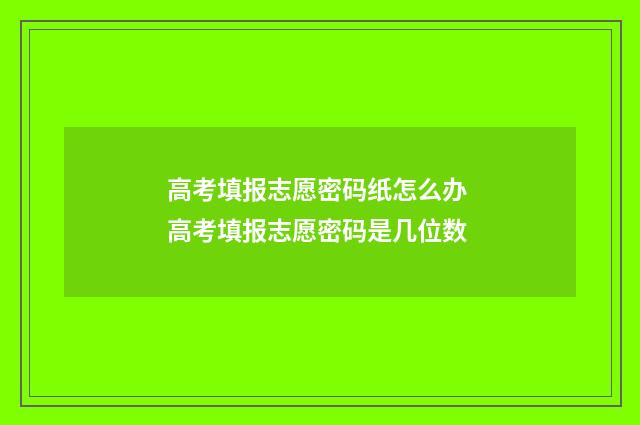 高考填报志愿密码纸怎么办 高考填报志愿密码是几位数