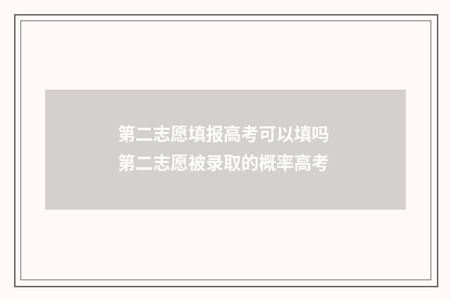 第二志愿填报高考可以填吗 第二志愿被录取的概率高考