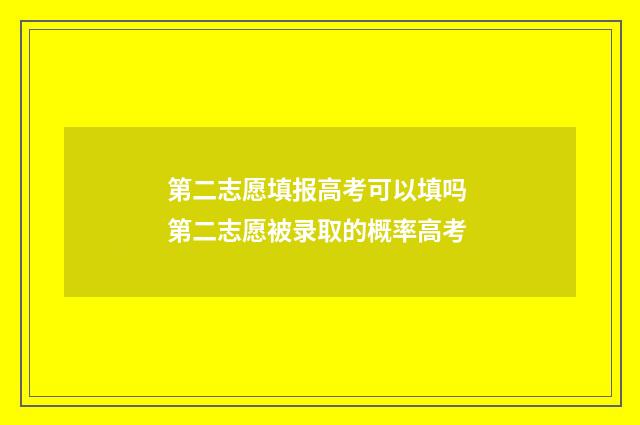 第二志愿填报高考可以填吗 第二志愿被录取的概率高考
