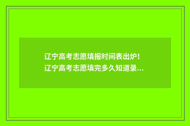 辽宁高考志愿填报时间表出炉！ 辽宁高考志愿填完多久知道录取