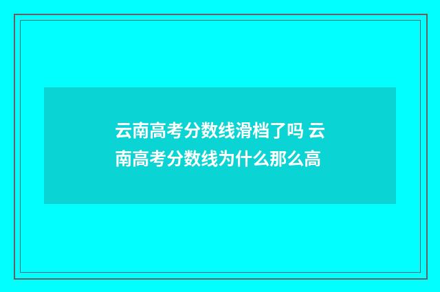 云南高考分数线滑档了吗 云南高考分数线为什么那么高