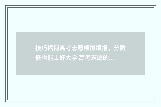 技巧揭秘高考志愿模拟填报，分数低也能上好大学 高考志愿的技巧和方法