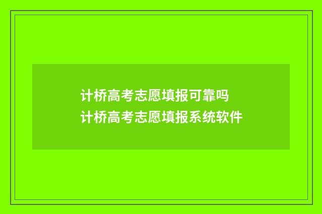 计桥高考志愿填报可靠吗 计桥高考志愿填报系统软件