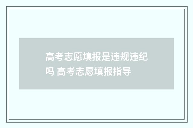 高考志愿填报是违规违纪吗 高考志愿填报指导
