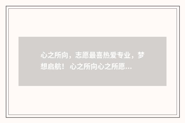 心之所向，志愿最喜热爱专业，梦想启航！ 心之所向心之所愿心之所至