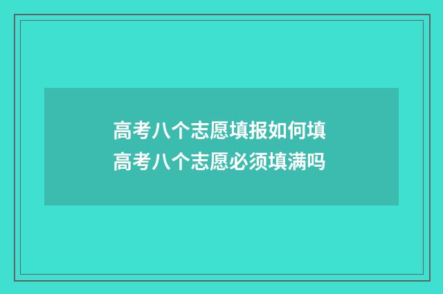 高考八个志愿填报如何填 高考八个志愿必须填满吗
