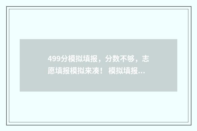 499分模拟填报，分数不够，志愿填报模拟来凑！ 模拟填报2021