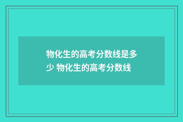 物化生的高考分数线是多少 物化生的高考分数线