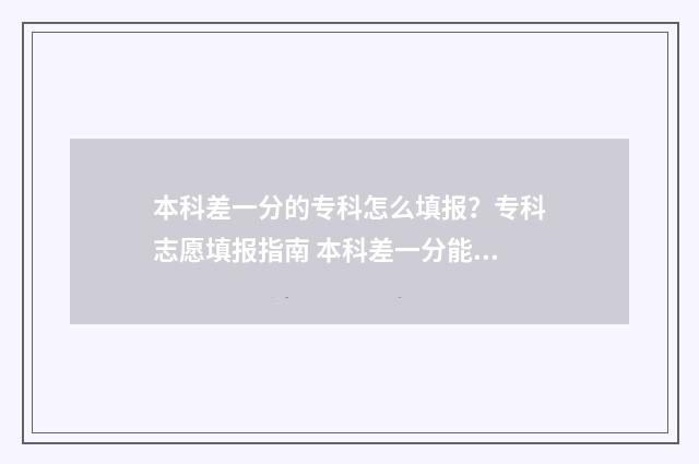 本科差一分的专科怎么填报？专科志愿填报指南 本科差一分能投档吗