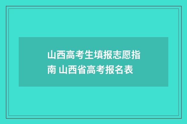 山西高考生填报志愿指南 山西省高考报名表
