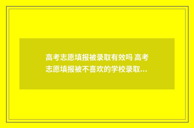 高考志愿填报被录取有效吗 高考志愿填报被不喜欢的学校录取了怎么办