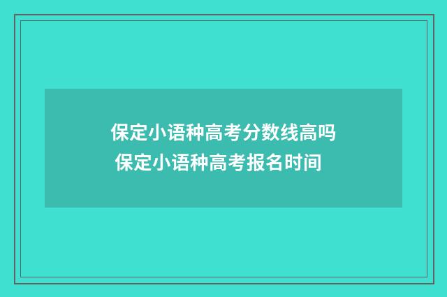 保定小语种高考分数线高吗 保定小语种高考报名时间