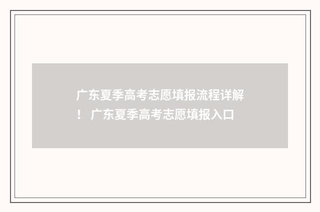 广东夏季高考志愿填报流程详解！ 广东夏季高考志愿填报入口