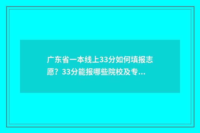 广东省一本线上33分如何填报志愿？33分能报哪些院校及专业？ 广东一本线名次