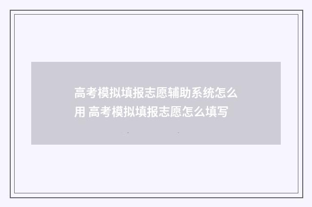 高考模拟填报志愿辅助系统怎么用 高考模拟填报志愿怎么填写