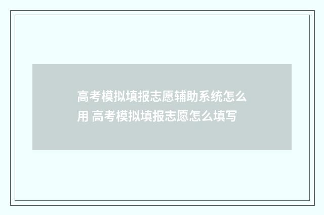 高考模拟填报志愿辅助系统怎么用 高考模拟填报志愿怎么填写