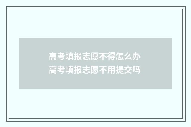 高考填报志愿不得怎么办 高考填报志愿不用提交吗