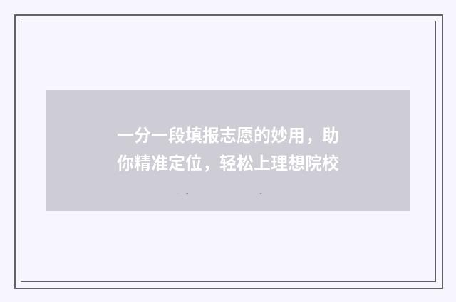 一分一段填报志愿的妙用，助你精准定位，轻松上理想院校