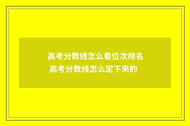 高考分数线怎么看位次排名 高考分数线怎么定下来的