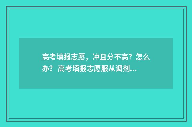 高考填报志愿，冲且分不高？怎么办？ 高考填报志愿服从调剂是什么意思