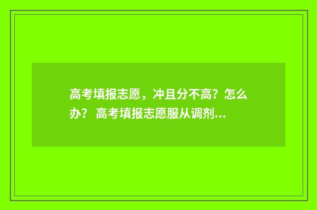 高考填报志愿，冲且分不高？怎么办？ 高考填报志愿服从调剂是什么意思