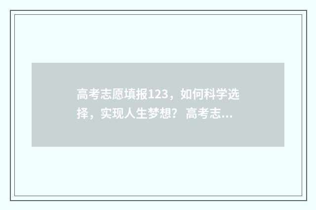 高考志愿填报123，如何科学选择，实现人生梦想？ 高考志愿填报12个志愿必须填满吗