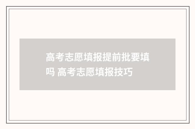 高考志愿填报提前批要填吗 高考志愿填报技巧