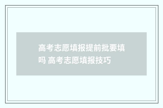高考志愿填报提前批要填吗 高考志愿填报技巧