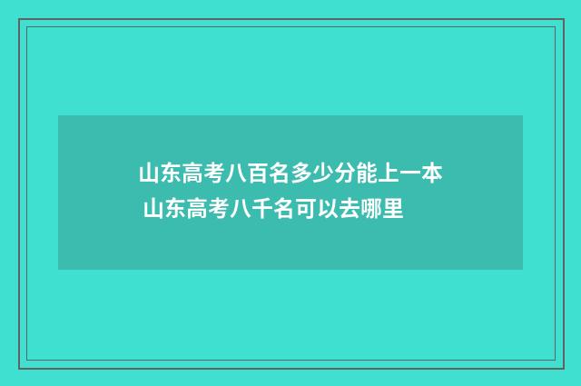 山东高考八百名多少分能上一本 山东高考八千名可以去哪里